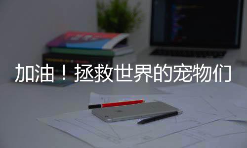 加油！拯救世界的寵物們