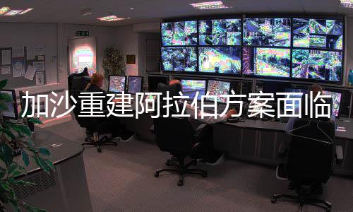 加沙重建阿拉伯方案面臨四重壓力