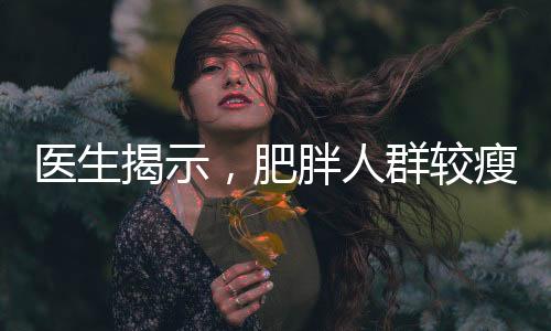 醫(yī)生揭示，肥胖人群較瘦人群展現(xiàn)更強抗病力