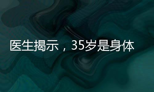 醫(yī)生揭示，35歲是身體巔峰，各項(xiàng)身體指標(biāo)均處于最佳狀態(tài)