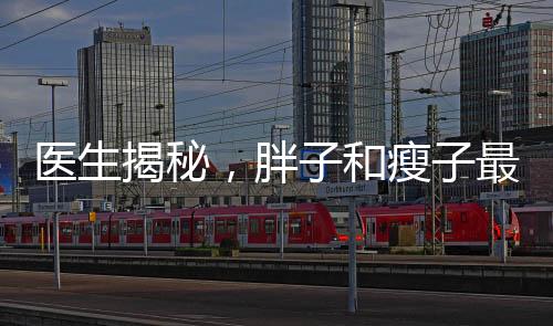 醫(yī)生揭秘，胖子和瘦子最大的區(qū)別