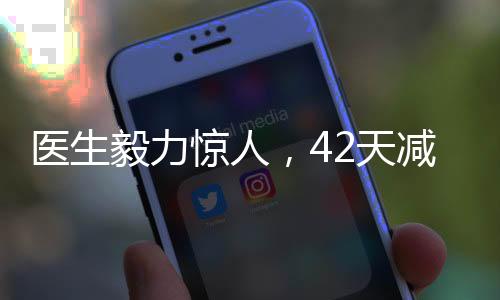 醫(yī)生毅力驚人，42天減重近50斤，健康減肥的啟示