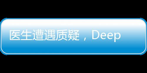 醫(yī)生遭遇質(zhì)疑，DeepSeek技術(shù)驗證真相