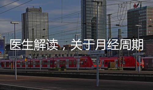 醫(yī)生解讀，關(guān)于月經(jīng)周期的正常月經(jīng)量，了解你的生理健康