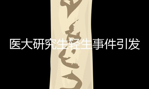 醫(yī)大研究生輕生事件引發(fā)關(guān)注，校方責任引發(fā)爭議