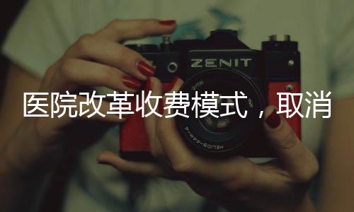 醫(yī)院改革收費(fèi)模式，取消門診預(yù)交金