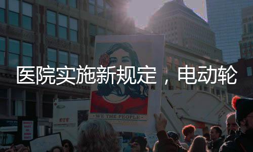 醫(yī)院實(shí)施新規(guī)定，電動(dòng)輪椅禁止進(jìn)入