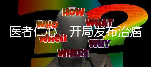 醫(yī)者仁心，開局發(fā)布治癌特效藥！