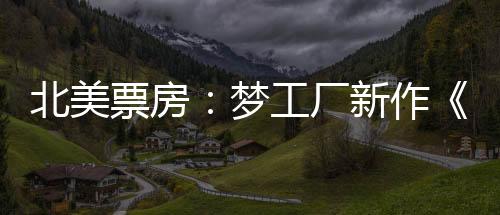 北美票房：夢(mèng)工廠新作《神探狗狗》首映登榜首