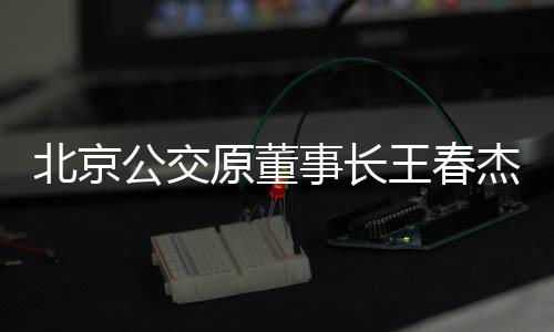 北京公交原董事長王春杰被判無期，一樁深刻的商業(yè)道德與社會(huì)責(zé)任警示