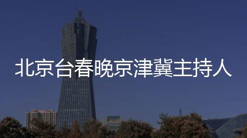 北京臺春晚京津冀主持人接力合唱，共慶新春佳節(jié)