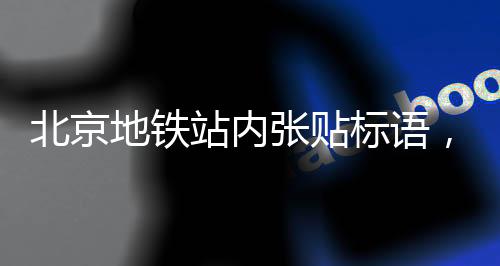 北京地鐵站內(nèi)張貼標(biāo)語(yǔ)，聯(lián)網(wǎng)網(wǎng)友打卡熱現(xiàn)象解密