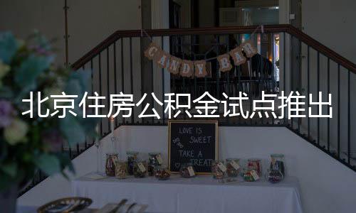 北京住房公積金試點(diǎn)推出新功能，直接支付房租