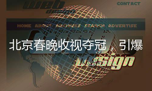 北京春晚收視奪冠，引爆全民春節(jié)狂歡！