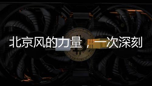 北京風(fēng)的力量，一次深刻的自然體驗(yàn)
