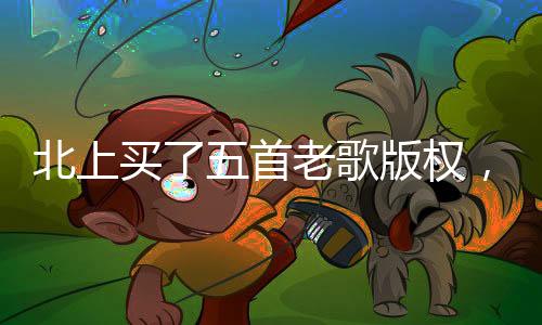 北上買了五首老歌版權(quán)，重啟音樂旅程的一二三四五