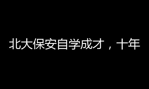 北大保安自學成才，十年磨礪終成律師的輝煌之路