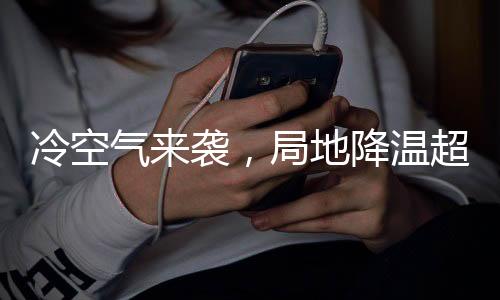 冷空氣來襲，局地降溫超10℃——?dú)庀箢A(yù)警與應(yīng)對措施