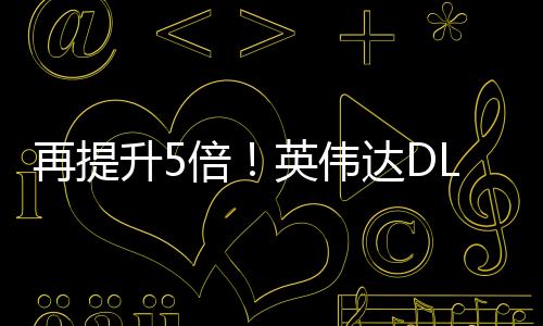 再提升5倍！英偉達(dá)DLSS多幀生成未來可生成16幀