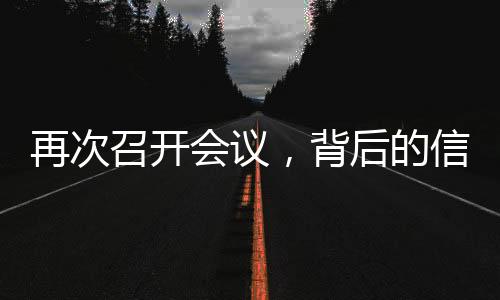 再次召開會議，背后的信號與未來展望