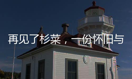 再見了杉菜，一份懷舊與期許交織的告別宣言