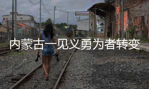 內(nèi)蒙古一見(jiàn)義勇為者轉(zhuǎn)變軌跡背后的復(fù)雜故事