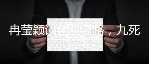 冉瑩穎談創(chuàng)業(yè)之路，九死一生的選擇與堅(jiān)持