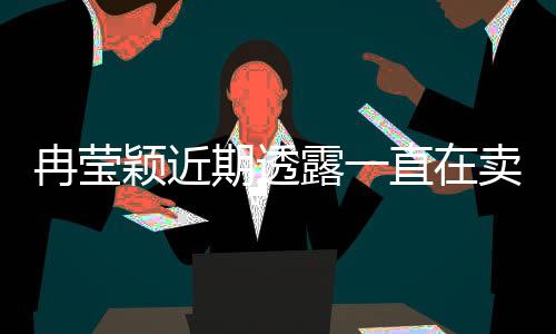 冉瑩穎近期透露一直在賣包還債