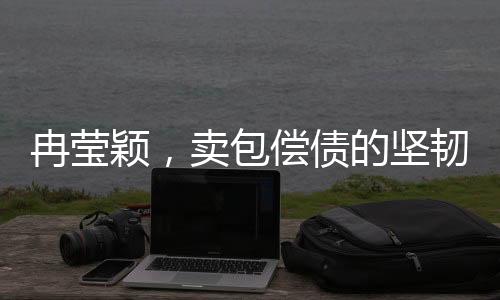 冉瑩穎，賣包償債的堅(jiān)韌之旅