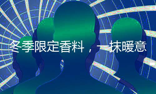 冬季限定香料，一抹暖意溫暖你的心靈與味蕾