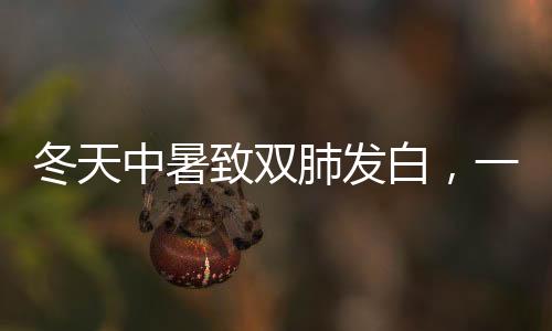 冬天中暑致雙肺發(fā)白，一種特殊病例的警示