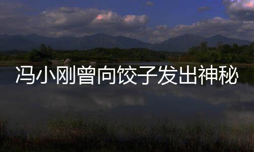 馮小剛曾向餃子發(fā)出神秘邀約，探秘背后的故事與情緣