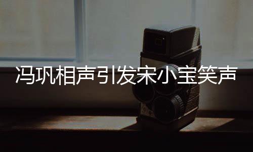 馮鞏相聲引發(fā)宋小寶笑聲不斷，現(xiàn)場(chǎng)氛圍熱烈非凡