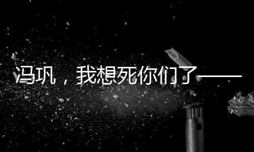 馮鞏，我想死你們了——喜劇之王的無盡魅力與影響力