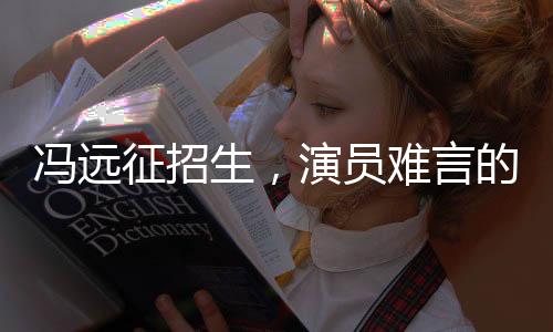 馮遠征招生，演員難言的臺詞挑戰(zhàn)與深入解析