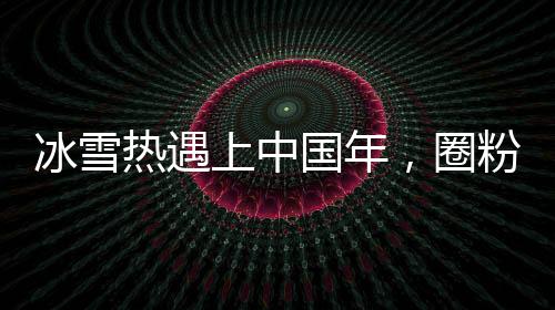 冰雪熱遇上中國年，圈粉中外游客