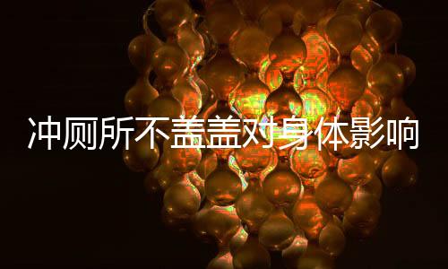 沖廁所不蓋蓋對身體影響有多大，揭示背后真相，引導健康生活習慣