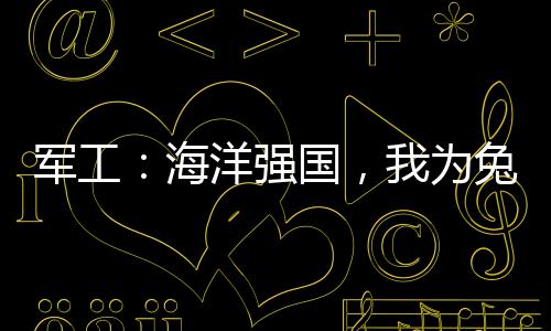 軍工：海洋強(qiáng)國，我為兔子造艦艇