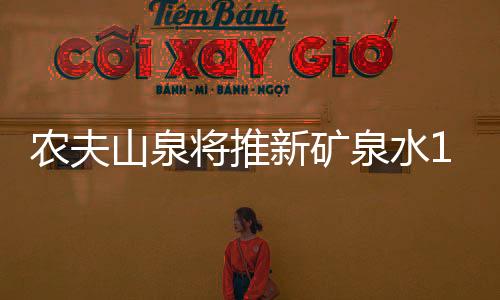 農(nóng)夫山泉將推新礦泉水15瓶18元 水源全部來(lái)自長(zhǎng)白山