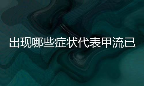 出現(xiàn)哪些癥狀代表甲流已很嚴(yán)重
