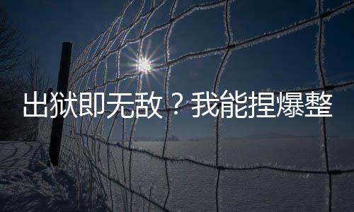 出獄即無敵？我能捏爆整個廢土
