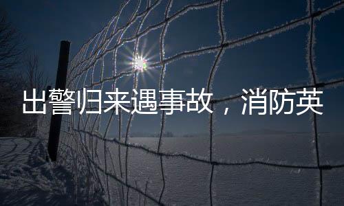 出警歸來遇事故，消防英雄迅速出擊拯救生命