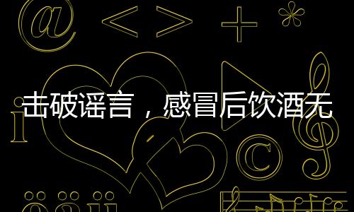 擊破謠言，感冒后飲酒無法殺菌
