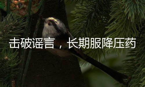 擊破謠言，長期服降壓藥不會損害肝腎