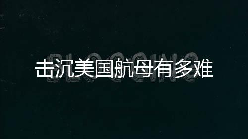 擊沉美國航母有多難