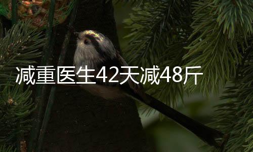 減重醫(yī)生42天減48斤，健康減肥的新啟示