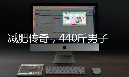 減肥傳奇，440斤男子八個月減掉半身體重，實現(xiàn)人生逆襲之旅