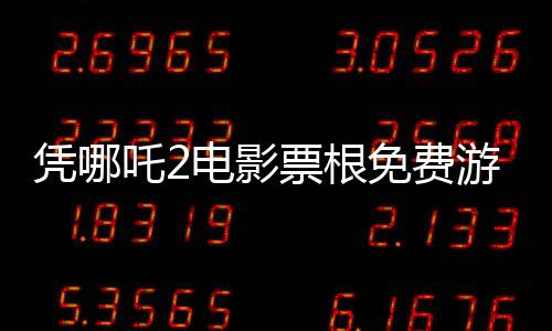 憑哪吒2電影票根免費游全國多家景區(qū)，文旅合作打造全民共享福利