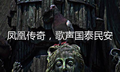 鳳凰傳奇，歌聲國泰民安，傳奇永載人心