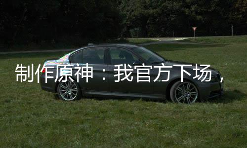 制作原神：我官方下場，卷死二創(chuàng)